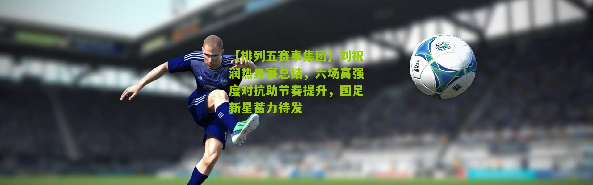 【排列五赛事集团】刘祝润热身赛总结，六场高强度对抗助节奏提升，国足新星蓄力待发