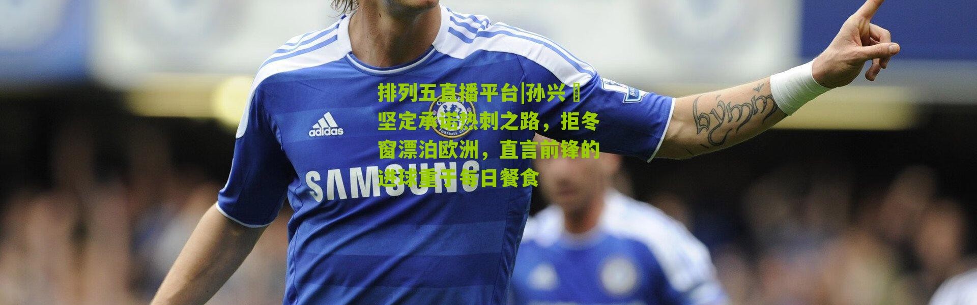 排列五直播平台|孙兴慜坚定承诺热刺之路，拒冬窗漂泊欧洲，直言前锋的进球重于每日餐食