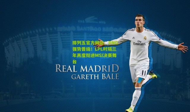 排列五官方网站：RNG强势晋级！LPL时隔三年再度挺进MSI决赛舞台