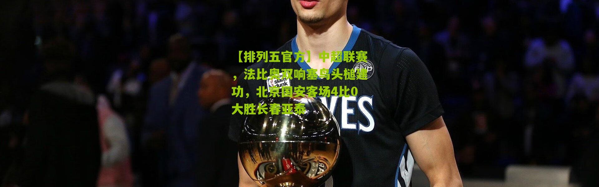 【排列五官方】中超联赛，法比奥双响塞鸟头槌建功，北京国安客场4比0大胜长春亚泰