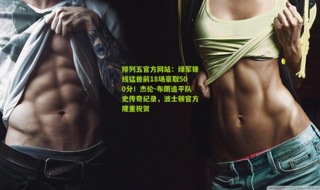 排列五官方网站：绿军锋线猛兽前18场豪取500分！杰伦-布朗追平队史传奇纪录，波士顿官方隆重祝贺