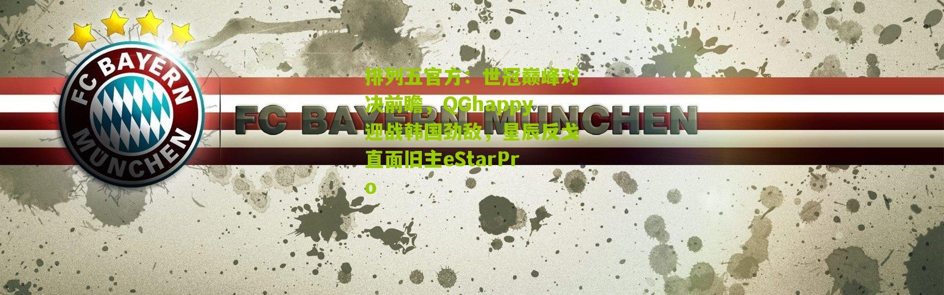 排列五官方：世冠巅峰对决前瞻，QGhappy迎战韩国劲敌，星辰反戈直面旧主eStarPro