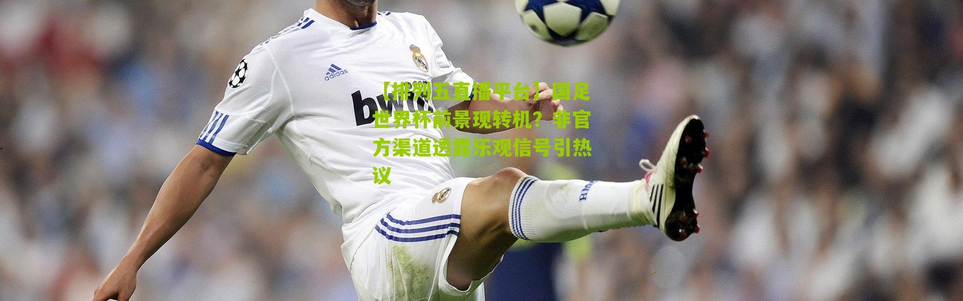 【排列五直播平台】国足世界杯前景现转机？非官方渠道透露乐观信号引热议