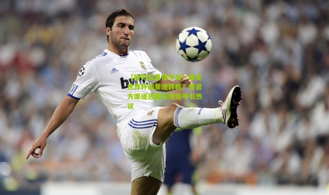 【排列五直播平台】国足世界杯前景现转机？非官方渠道透露乐观信号引热议