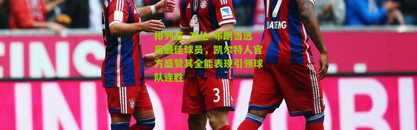 排列五_杰伦-布朗当选周最佳球员，凯尔特人官方盛赞其全能表现引领球队连胜