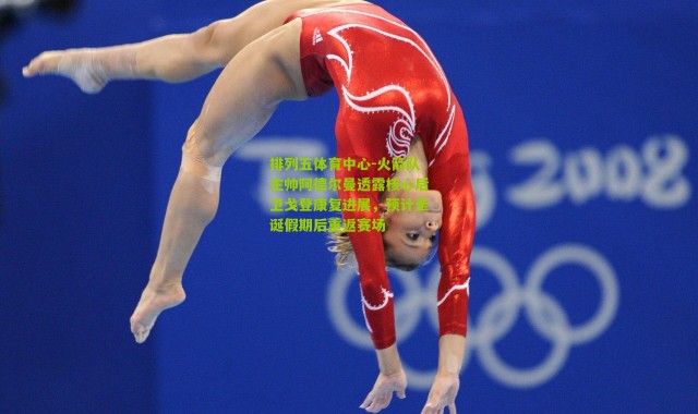 排列五体育中心-火箭队主帅阿德尔曼透露核心后卫戈登康复进展，预计圣诞假期后重返赛场