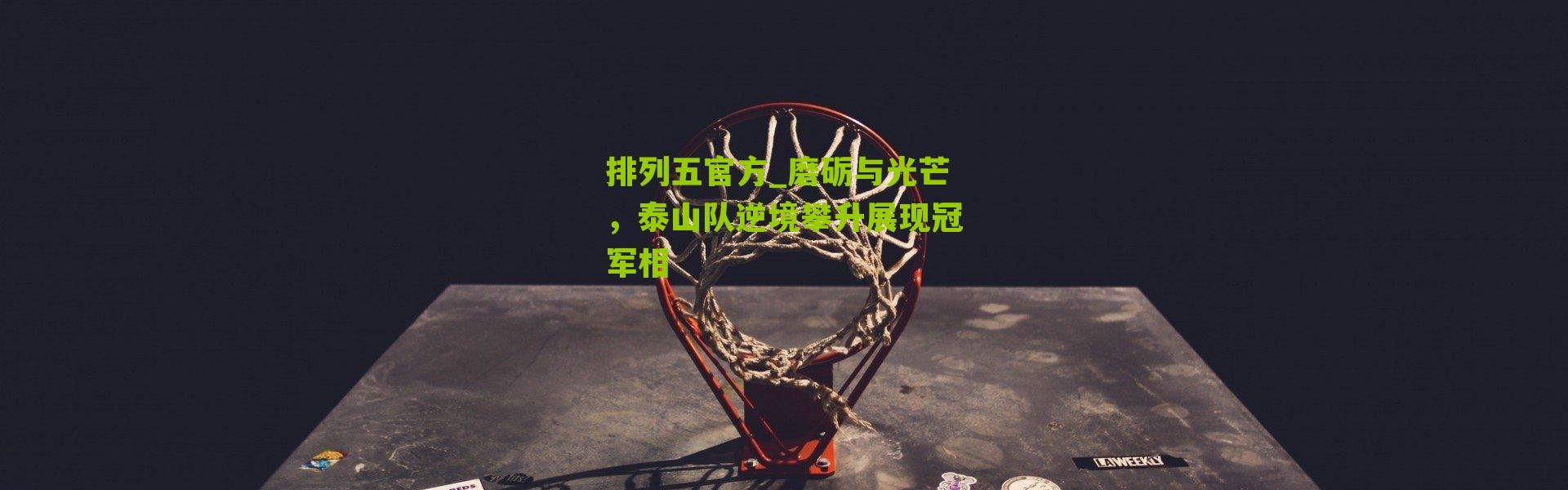 排列五官方_磨砺与光芒，泰山队逆境攀升展现冠军相