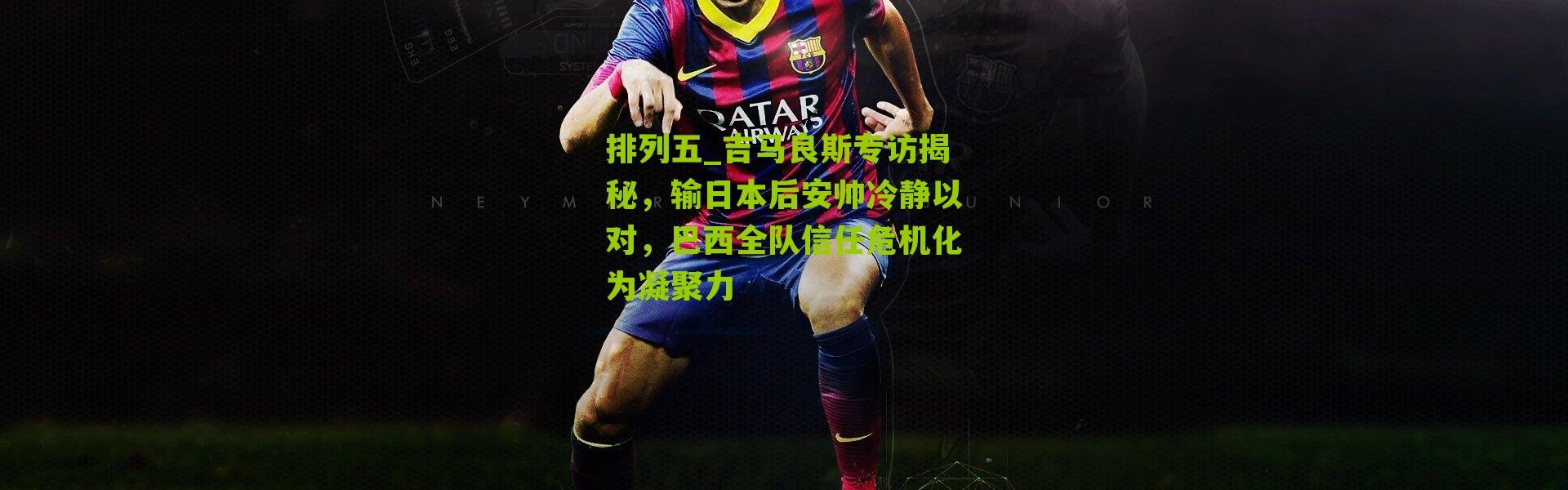 排列五_吉马良斯专访揭秘，输日本后安帅冷静以对，巴西全队信任危机化为凝聚力