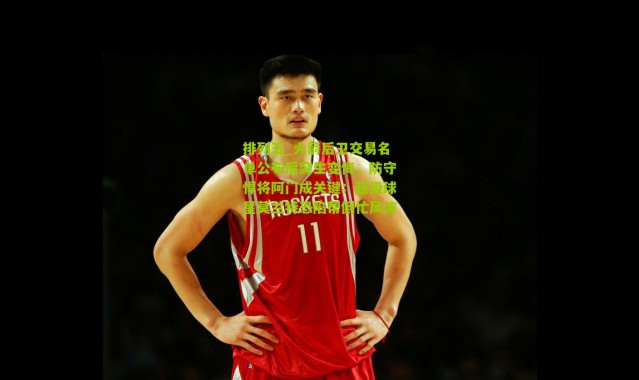 排列五_火箭后卫交易名单公布后突生变悔，防守悍将阿门成关键；超级球星莫兰特恐陷帮倒忙风波