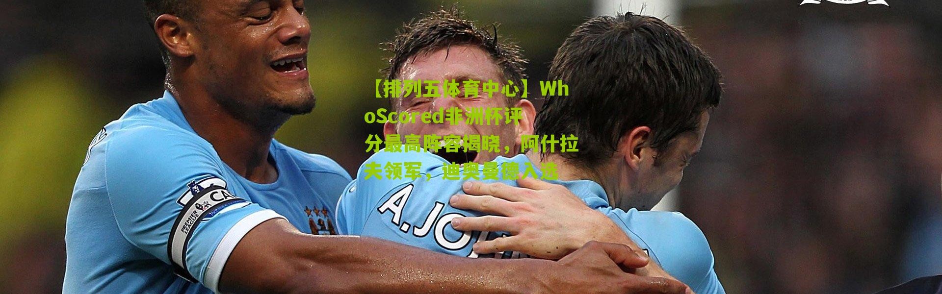 【排列五体育中心】WhoScored非洲杯评分最高阵容揭晓，阿什拉夫领军，迪奥曼德入选
