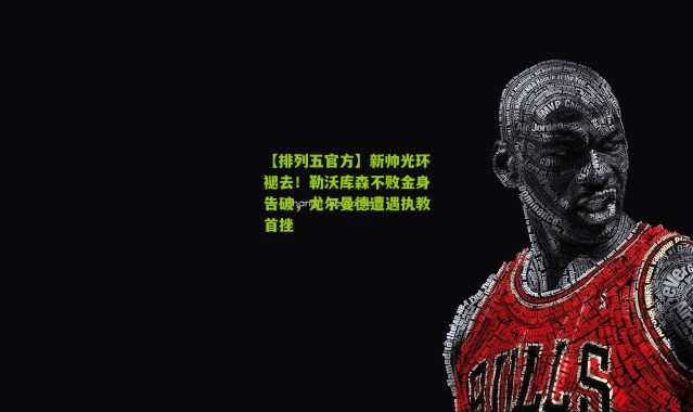 【排列五官方】新帅光环褪去！勒沃库森不败金身告破，尤尔曼德遭遇执教首挫