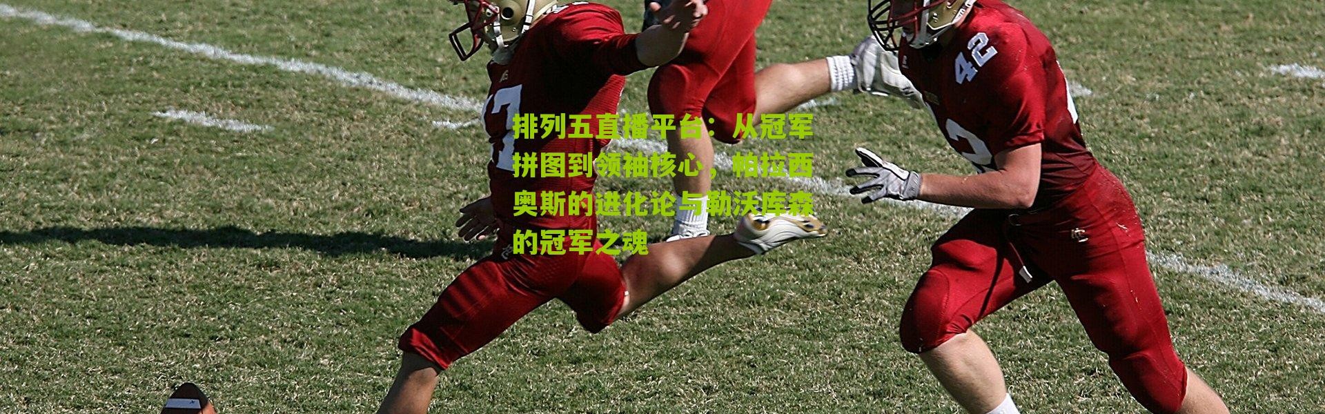 排列五直播平台：从冠军拼图到领袖核心，帕拉西奥斯的进化论与勒沃库森的冠军之魂