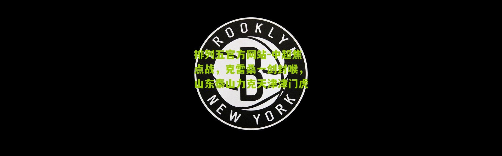 排列五官方网站-中超焦点战，克雷桑一剑封喉，山东泰山力克天津津门虎