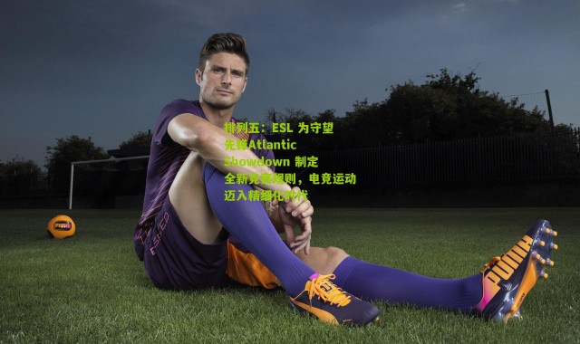 排列五：ESL 为守望先锋Atlantic Showdown 制定全新竞赛规则，电竞运动迈入精细化时代