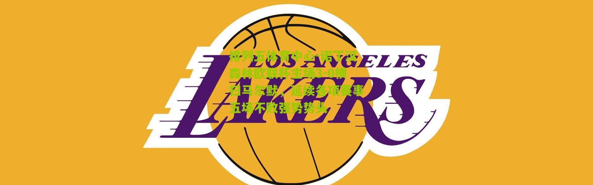 排列五体育中心-诺丁汉森林欧联杯主场3-0横扫马尔默，延续各项赛事五场不败强势势头