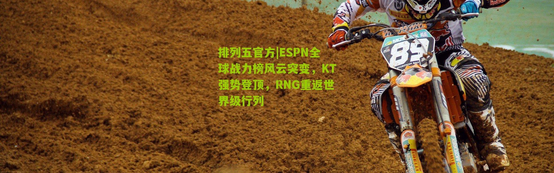 排列五官方|ESPN全球战力榜风云突变，KT强势登顶，RNG重返世界级行列