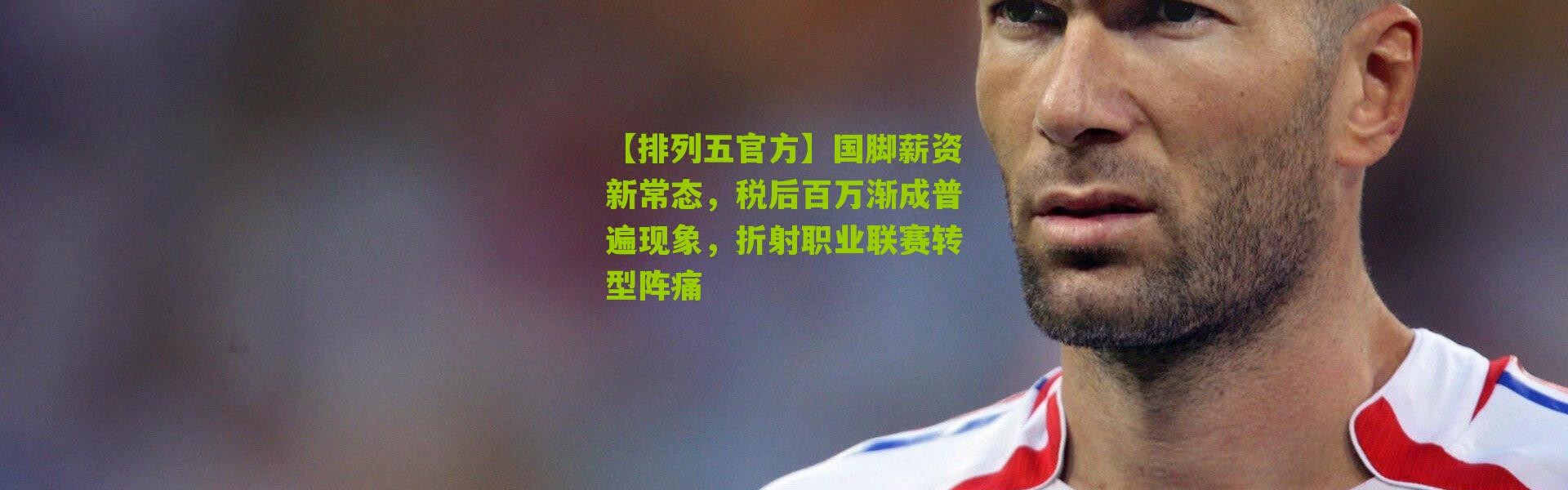 【排列五官方】国脚薪资新常态，税后百万渐成普遍现象，折射职业联赛转型阵痛