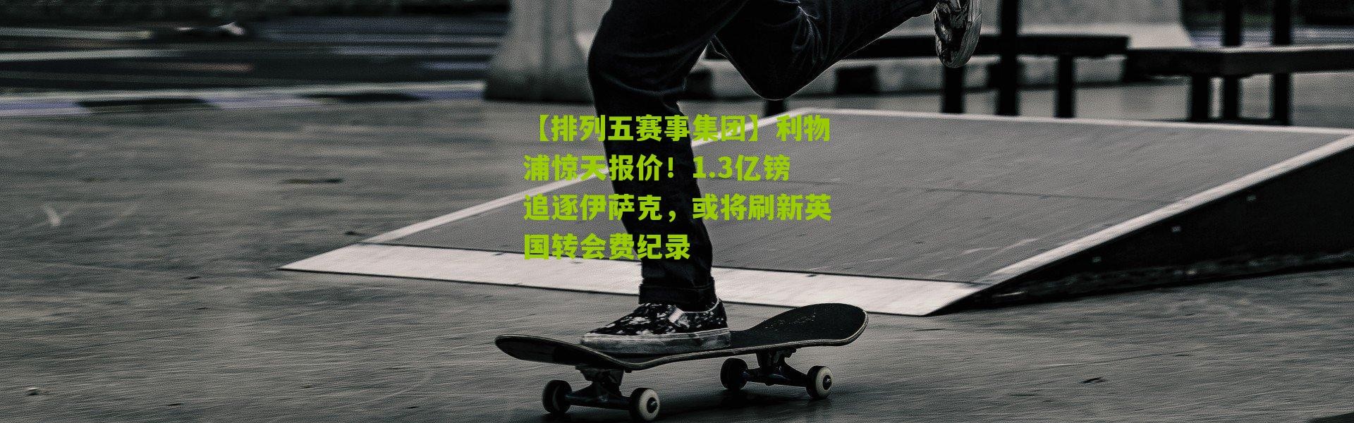 【排列五赛事集团】利物浦惊天报价！1.3亿镑追逐伊萨克，或将刷新英国转会费纪录