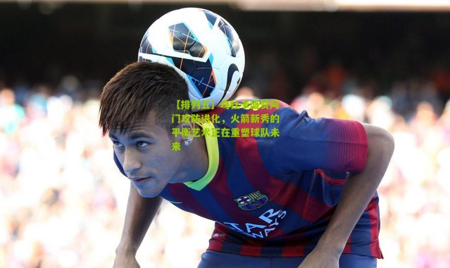 【排列五】乌杜卡盛赞阿门攻防进化，火箭新秀的平衡艺术正在重塑球队未来