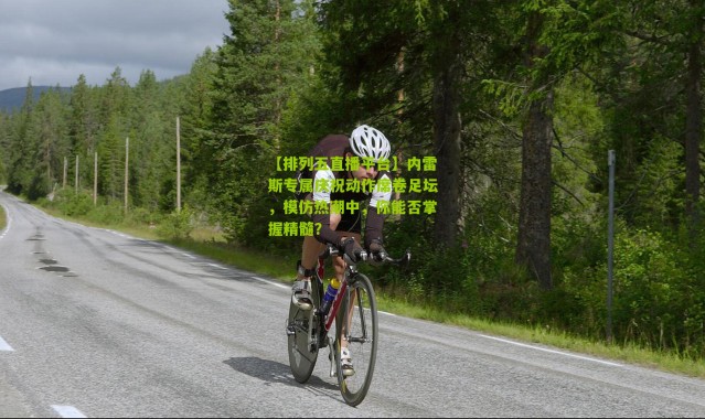 【排列五直播平台】内雷斯专属庆祝动作席卷足坛，模仿热潮中，你能否掌握精髓？