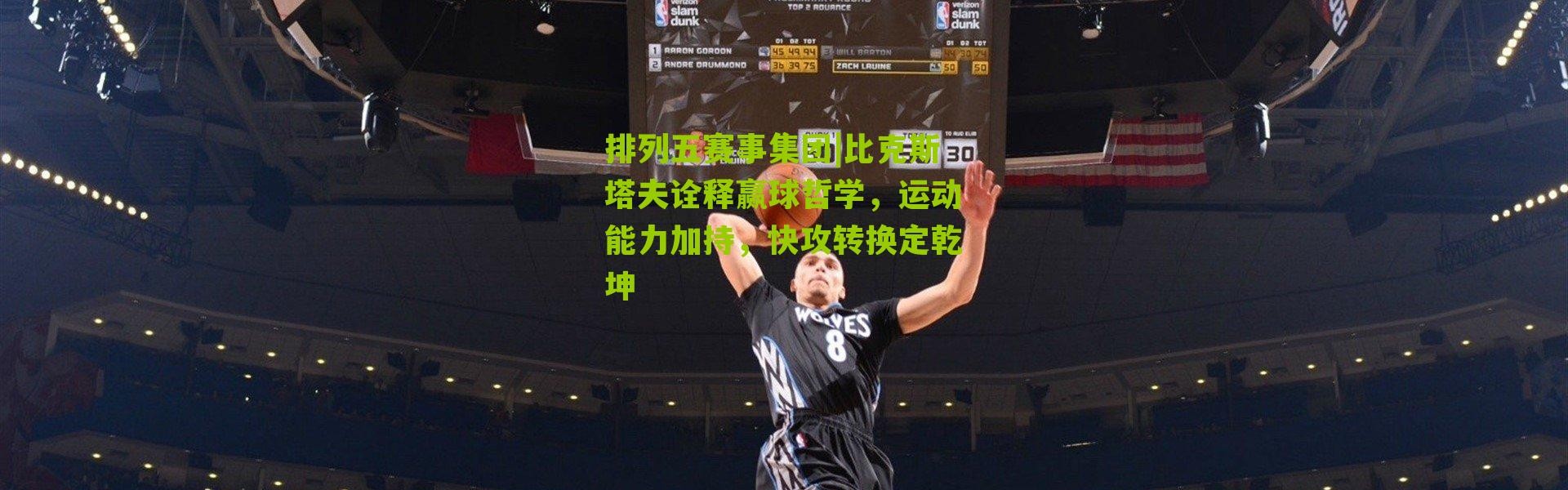 排列五赛事集团|比克斯塔夫诠释赢球哲学，运动能力加持，快攻转换定乾坤