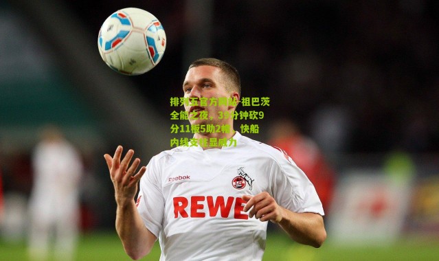 排列五官方网站-祖巴茨全能之夜，39分钟砍9分11板5助2帽，快船内线支柱显威力