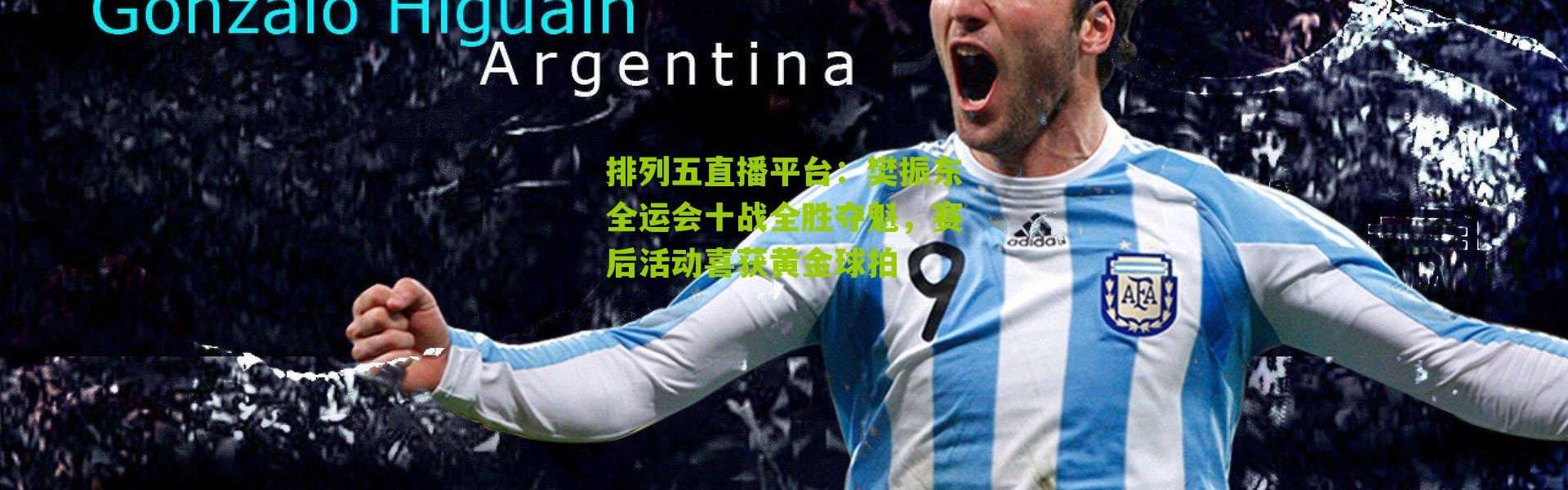 排列五直播平台：樊振东全运会十战全胜夺魁，赛后活动喜获黄金球拍