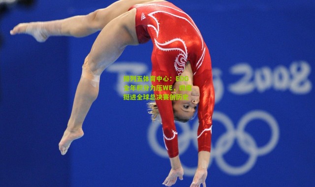 排列五体育中心：EDG全年积分力压WE，四度挺进全球总决赛创历史