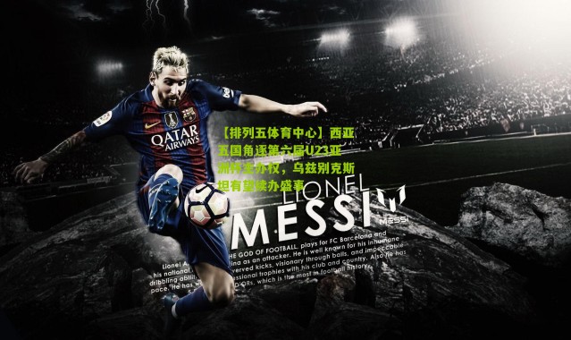 【排列五体育中心】西亚五国角逐第六届U23亚洲杯主办权，乌兹别克斯坦有望续办盛事