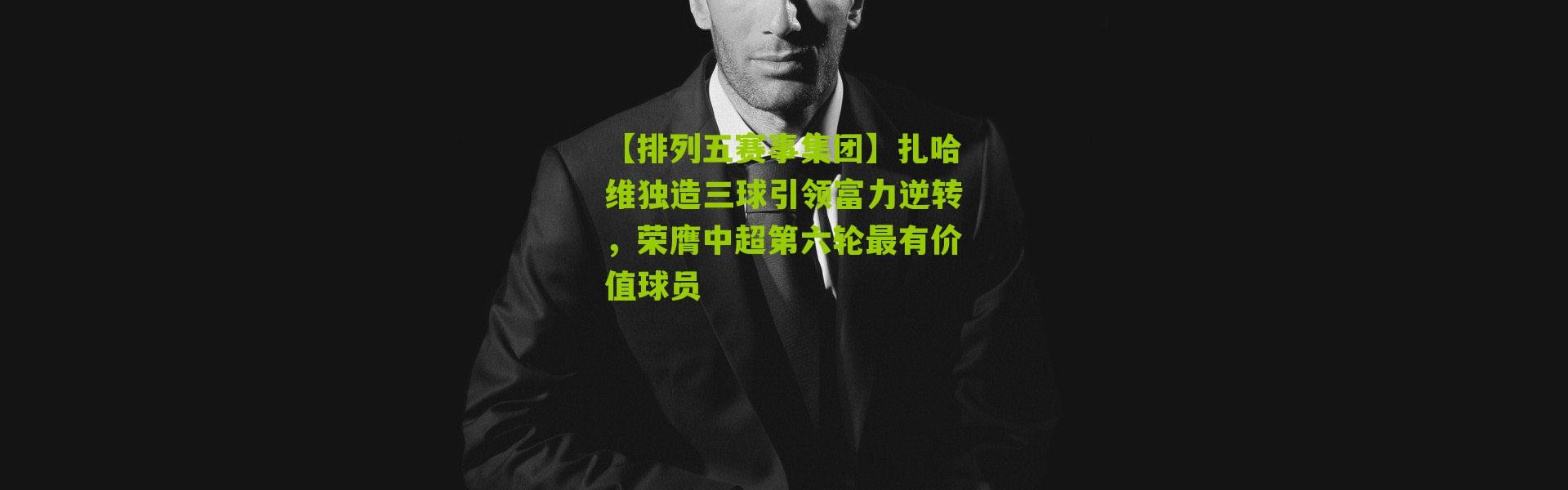 【排列五赛事集团】扎哈维独造三球引领富力逆转，荣膺中超第六轮最有价值球员