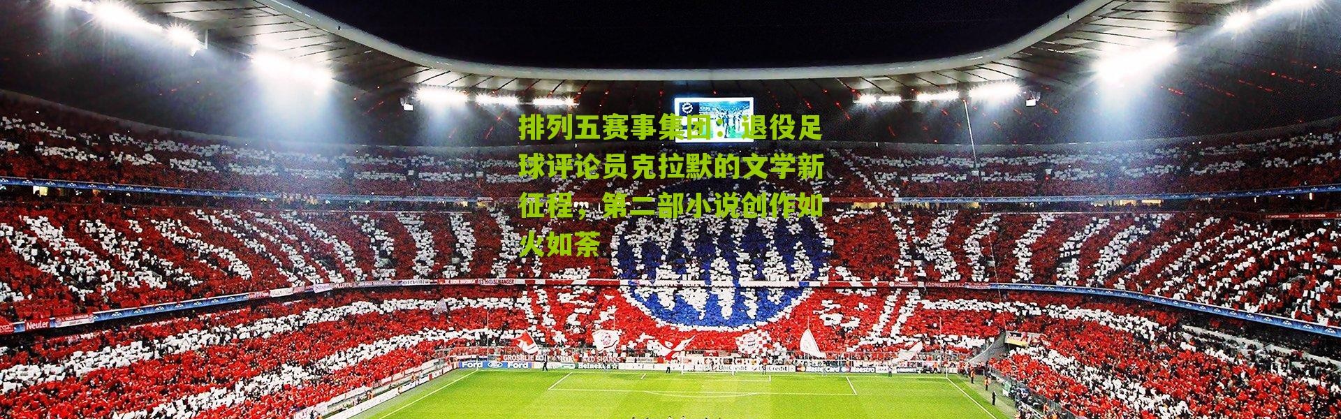 排列五赛事集团：退役足球评论员克拉默的文学新征程，第二部小说创作如火如荼