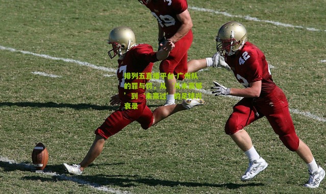 排列五直播平台-广州队的罪与罚，从‘从未赢够’到‘未赢过’的足球兴衰录