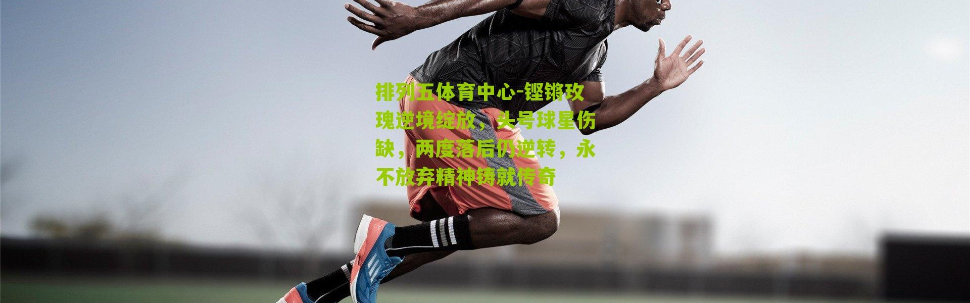 排列五体育中心-铿锵玫瑰逆境绽放，头号球星伤缺，两度落后仍逆转，永不放弃精神铸就传奇