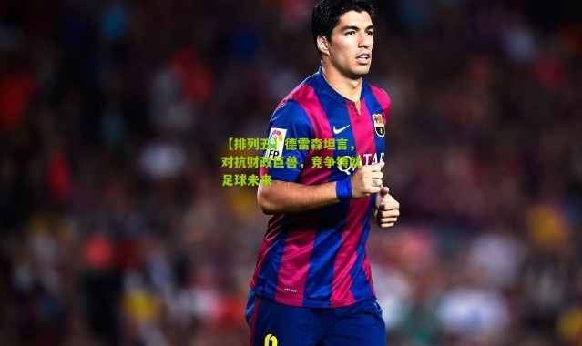 【排列五】德雷森坦言，对抗财政巨兽，竞争铸就足球未来