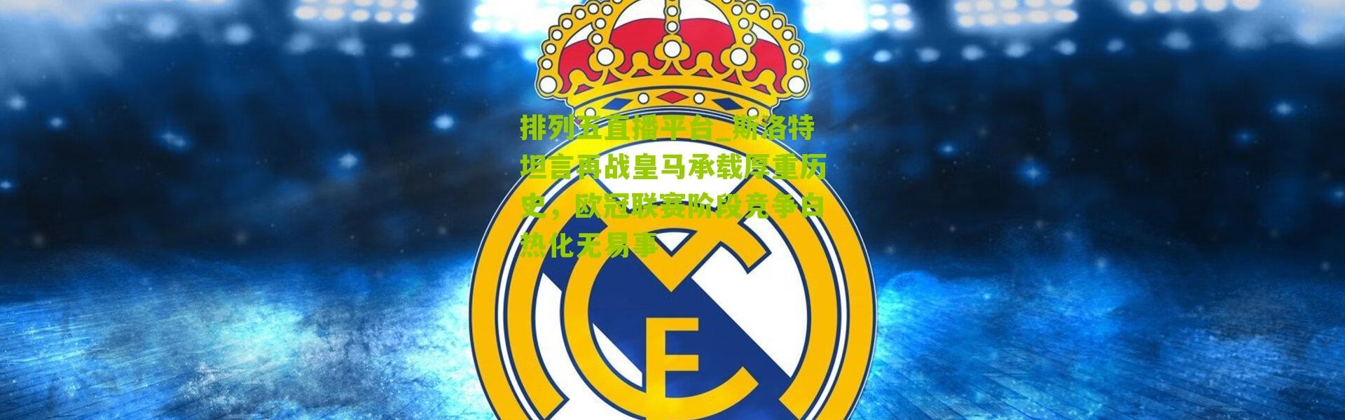 排列五直播平台_斯洛特坦言再战皇马承载厚重历史，欧冠联赛阶段竞争白热化无易事