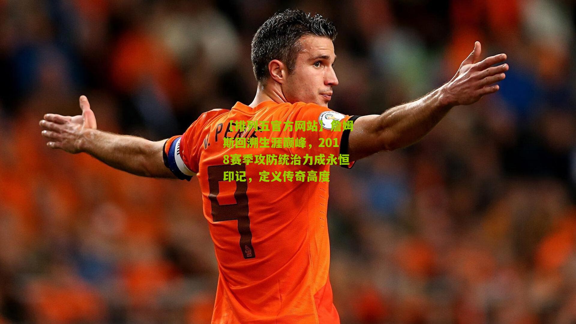 詹姆斯回溯生涯巅峰，2018赛季攻防统治力成永恒印记，定义传奇高度