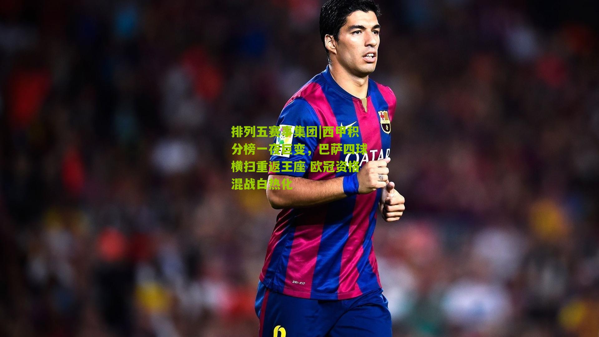 西甲积分榜一夜巨变,巴萨四球横扫重返王座 欧冠资格混战白热化