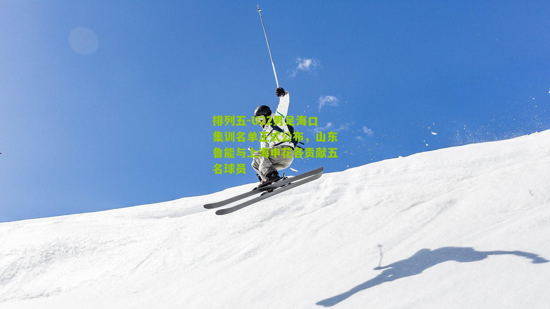 U22男足海口集训名单正式公布，山东鲁能与上海申花各贡献五名球员