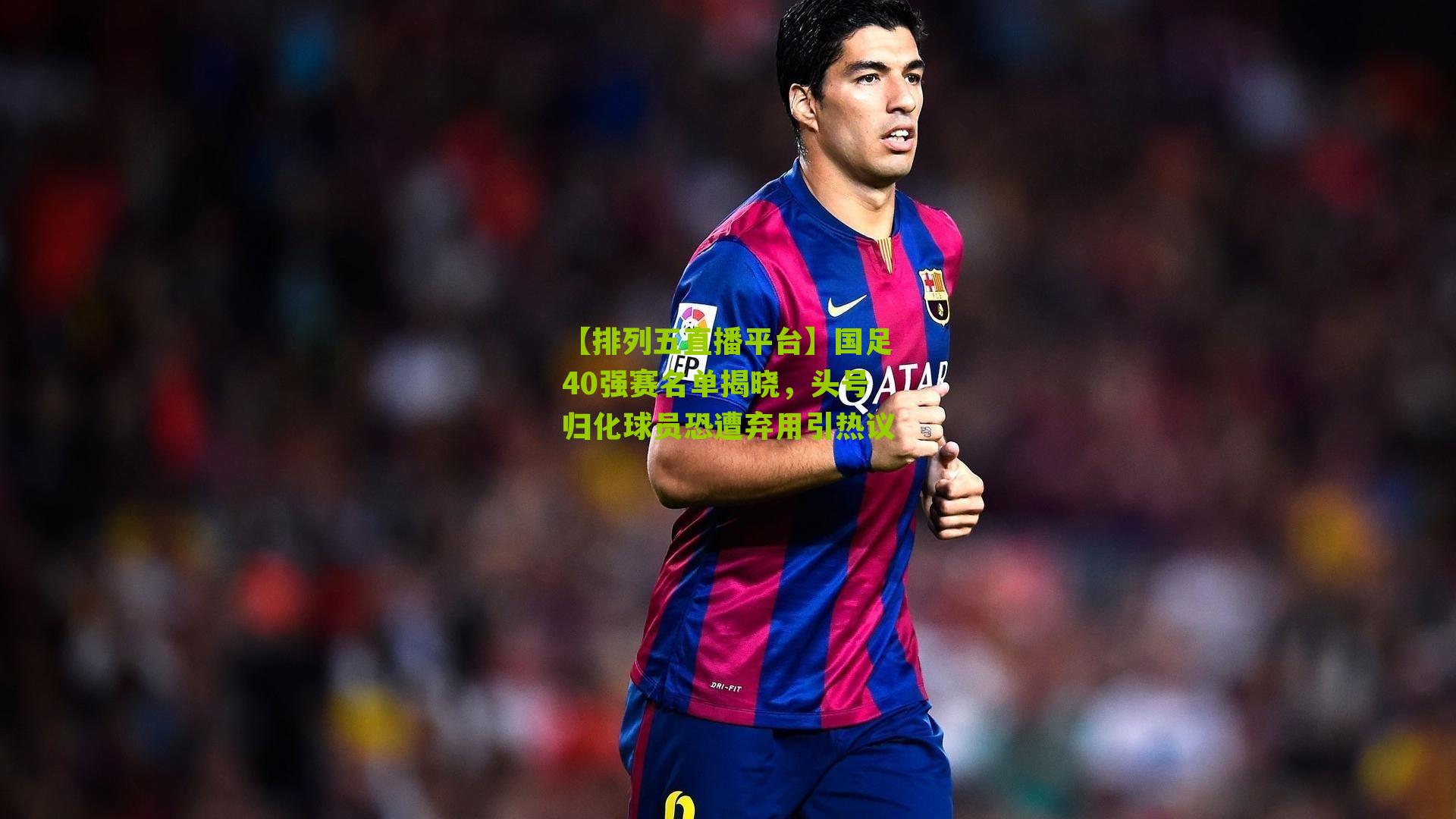 国足40强赛名单揭晓,头号归化球员恐遭弃用引热议