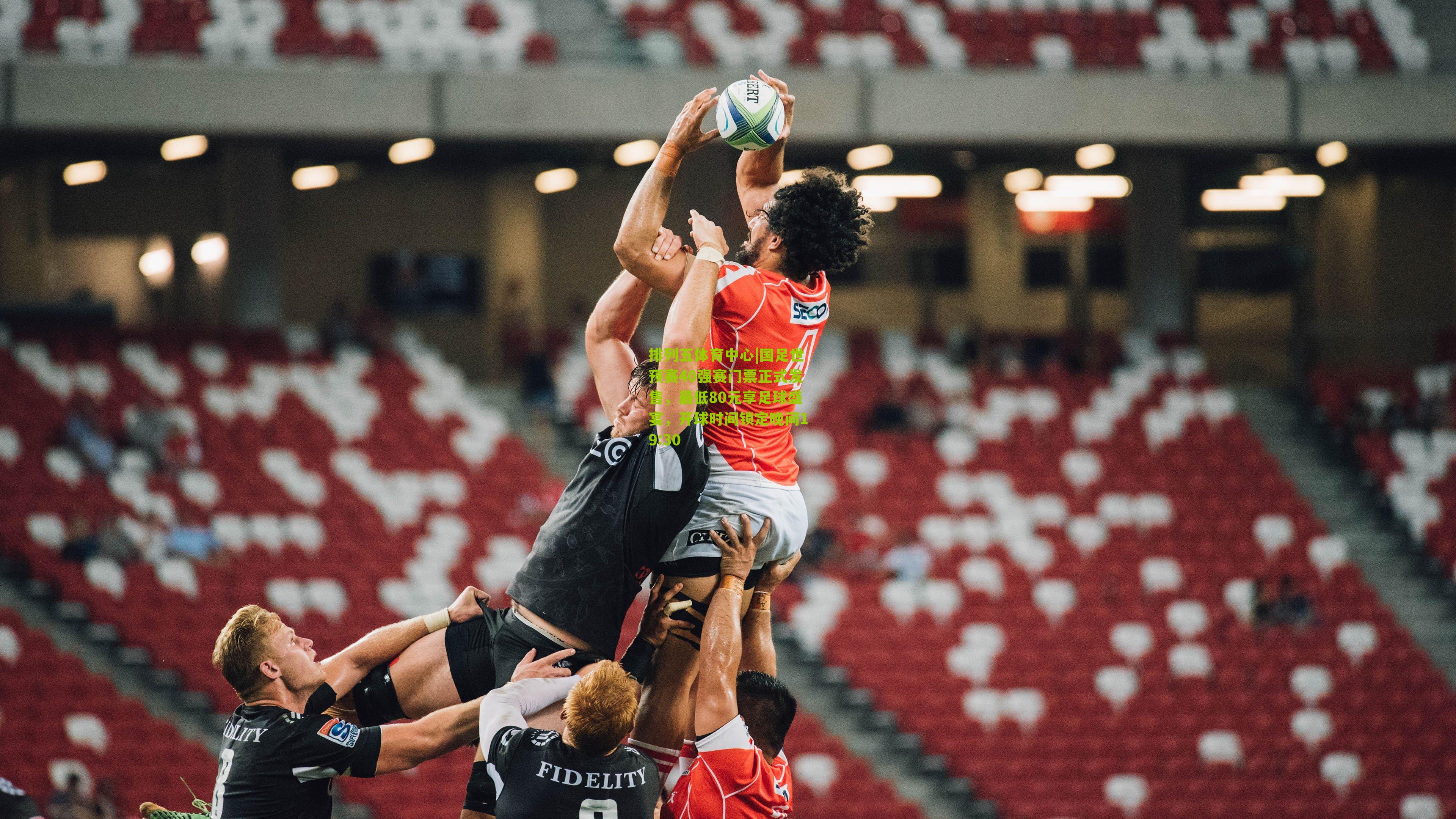 国足世预赛40强赛门票正式发售,最低80元享足球盛宴,开球时间锁定晚间19:30